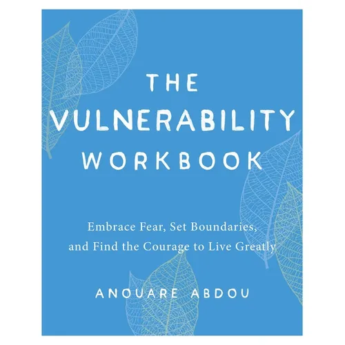 The Vulnerability Workbook: Embrace Fear, Set Boundaries, and Find the Courage to Live Greatly