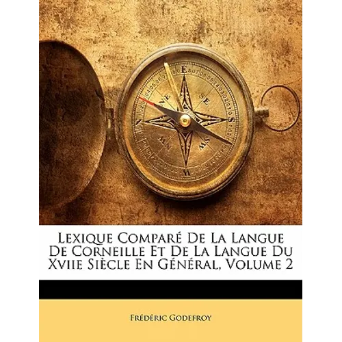 Lexique Comparé de la Langue de Corneille Et de la Langue Du Xviie Siècle En Général, Volume 2