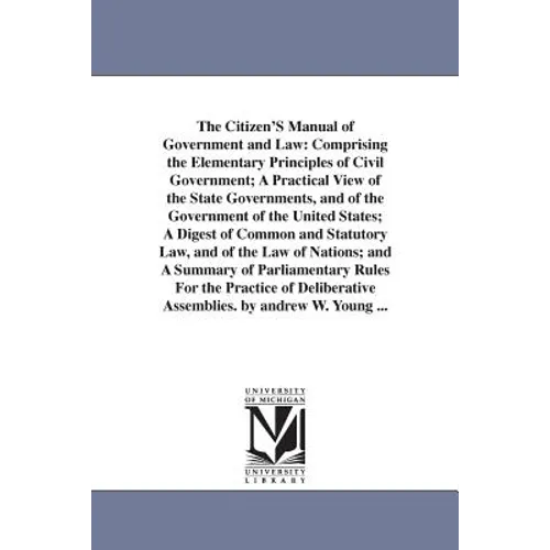 The Citizen'S Manual of Government and Law: Comprising the Elementary Principles of Civil Government; A Practical View of the State Governments, and o