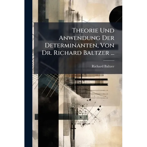 Theorie Und Anwendung Der Determinanten, Von Dr. Richard Baltzer ...