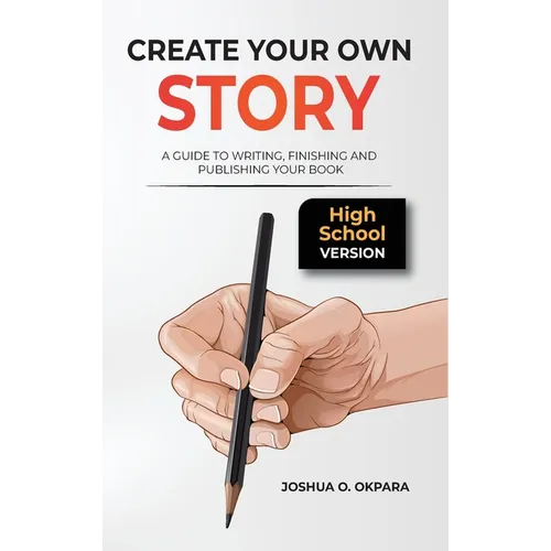 Create Your Own Story: A Guide to Writing, Finishing and Publishing Your Book *High School Version*