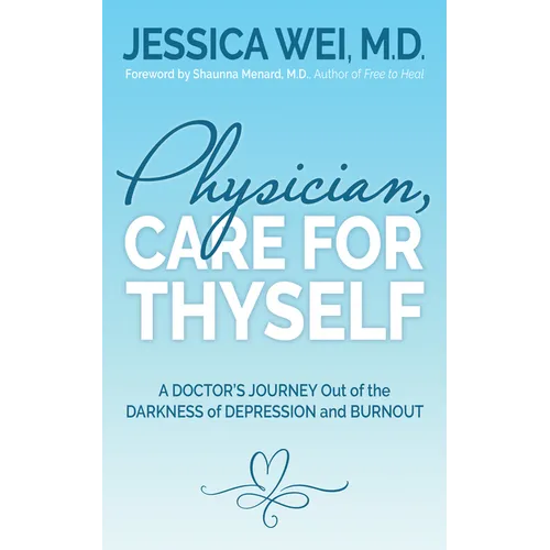 Physician, Care for Thyself: A Doctor's Journey Out of the Darkness of Depression and Burnout Formerly Subtitled True Confessions of an Ob/GYN Who Qui