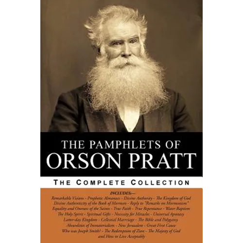 The Pamphlets of Orson Pratt (The Works of Orson Pratt, Volume 1): Remarkable Visions, Prophetic Almanacs, Divine Authority, Kingdom of God, Absurditi