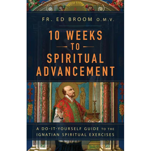 10 Weeks to Spiritual Advancement: A Do-It-Yourself Guide to the Ignatian Spiritual Exercises