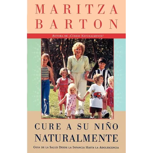 Cure a Su Nino Naturalmente: Guia de la Salud Desde La Infancia Hasta La Adolescencia