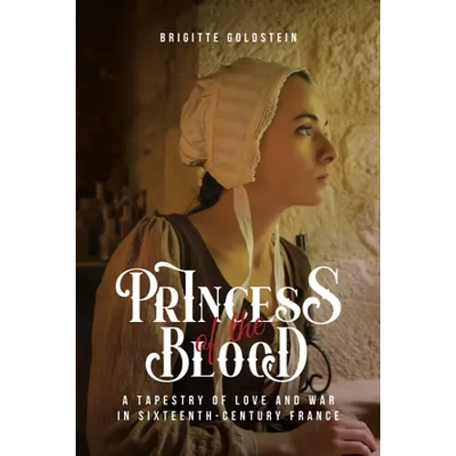 Princess of the Blood: A Tapestry of Love and War in Sixteenth-Century France