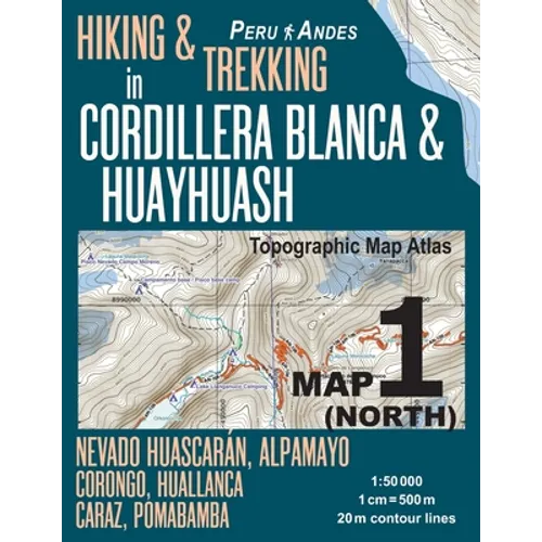 Hiking & Trekking in Cordillera Blanca & Huayhuash Map 1 (North) Nevado Huascaran, Alpamayo, Corongo, Huallanca, Caraz, Pomabamba Topographic Map Atla