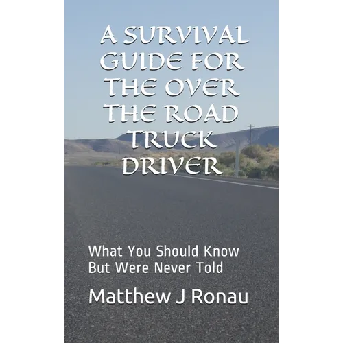 A Survival Guide for Over-the-Road Truck Drivers: What You Should Know But Were Never Told