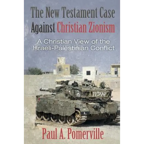 The New Testament Case Against Christian Zionism: A Christian View of the Israeli-Palestinian Conflict