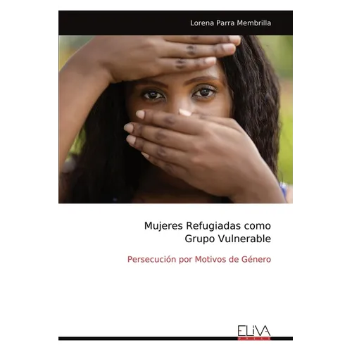 Mujeres Refugiadas como Grupo Vulnerable: Persecución por Motivos de Género
