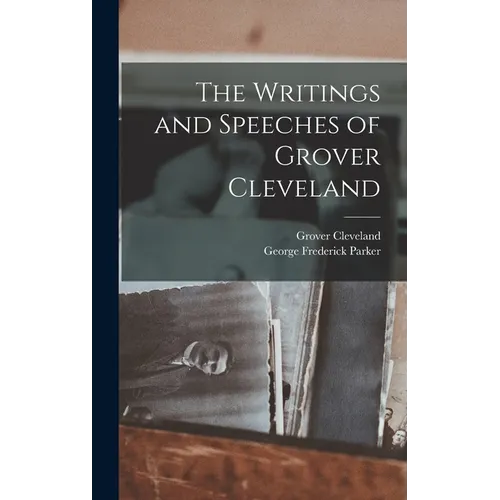 The Writings and Speeches of Grover Cleveland