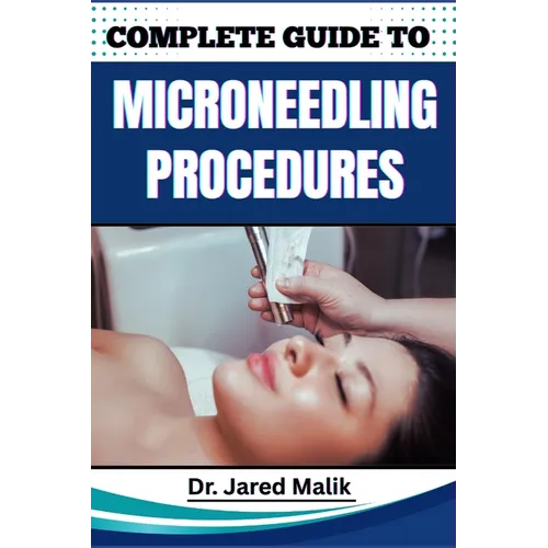 Complete Guide to Microneedling Procedures: Master The Art Of Skin Rejuvenation: Expert Techniques, Benefits, And Safety Protocols For Achieving Glowi