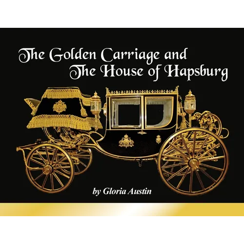 The Golden Carriage and the House of Hapsburg: Manufactured during the time of Emperor Franz Josef and Empress Elisabeth of Austria's reign.