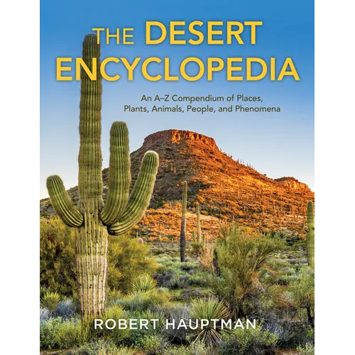 The Desert Encyclopedia: An A-Z Compendium of Places, Plants, Animals, People, and Phenomena