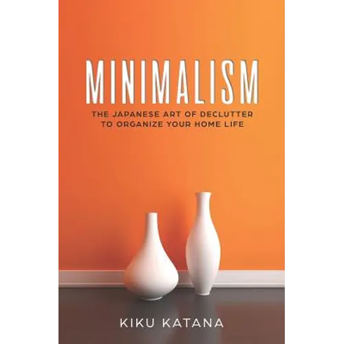 Minimalism: The Japanese Art of Declutter to Organize Your Home Life