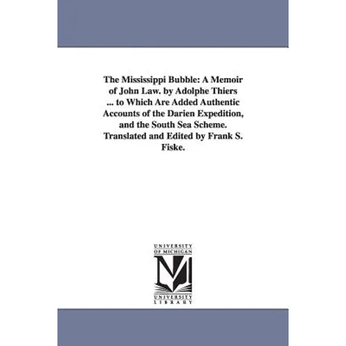 The Mississippi Bubble: A Memoir of John Law. by Adolphe Thiers ... to Which Are Added Authentic Accounts of the Darien Expedition, and the South Sea