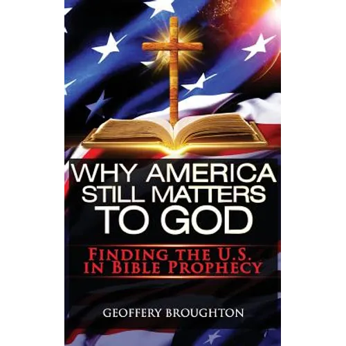 Why America Still Matters to God: Finding the U.S. in Bible Prophecy