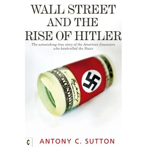Wall Street and the Rise of Hitler: The Astonishing True Story of the American Financiers Who Bankrolled the Nazis