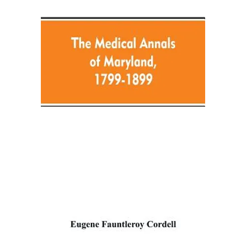 The medical annals of Maryland, 1799-1899; prepared for the centennial of the Medical and chirurgical faculty
