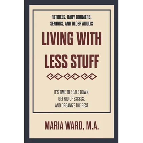 Living With Less Stuff: It's Time to Scale Down, Get Rid of Excess, and Organize the Rest