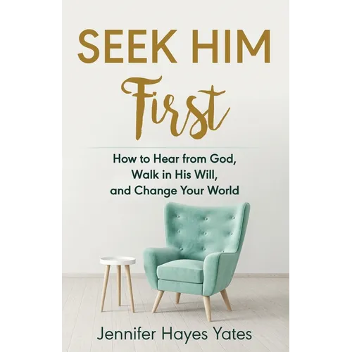 Seek Him First: How to Hear from God, Walk in His Will, and Change Your World