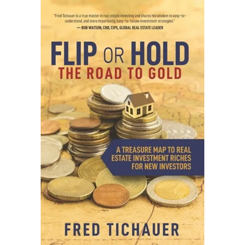 Flip or Hold -- The Road to Gold: A Treasure Map to Real Estate Investment Riches for New Investors