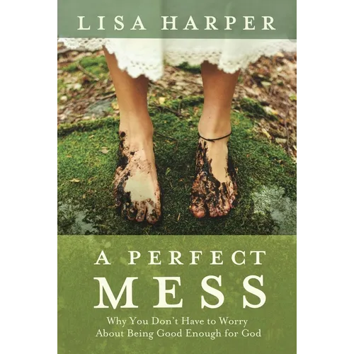 A Perfect Mess: Why You Don't Have to Worry about Being Good Enough for God