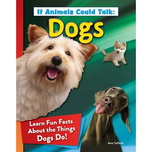 If Animals Could Talk: Dogs: Learn Fun Facts about the Things Dogs Do!