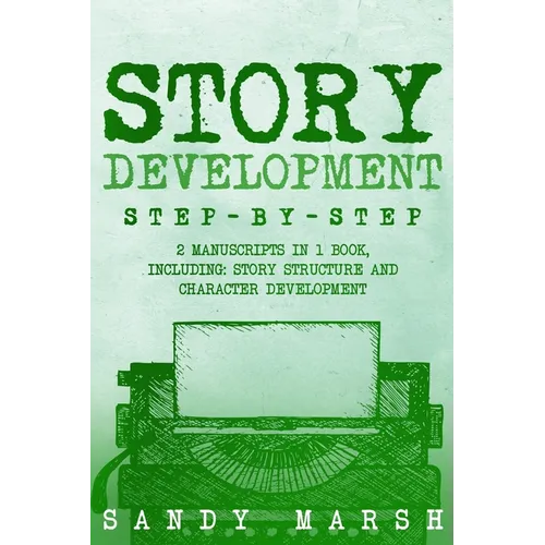 Story Development: Step-by-Step 2 Manuscripts in 1 Book Essential Story Writing, Story Mapping and Storytelling Tips Any Writer Can Learn