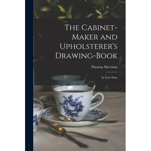 The Cabinet-maker and Upholsterer's Drawing-book: In Four Parts