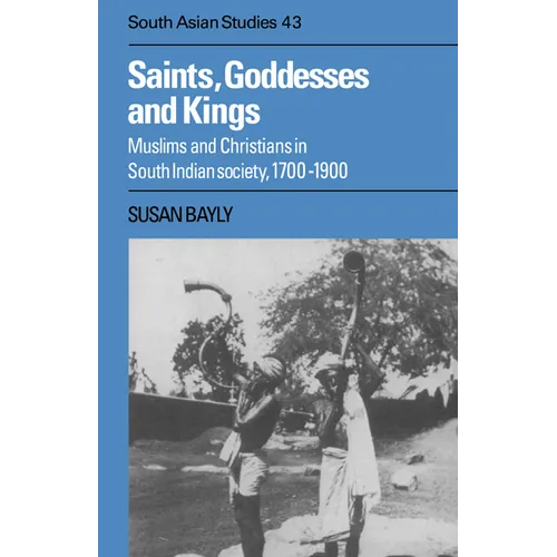 Saints, Goddesses and Kings: Muslims and Christians in South Indian Society, 1700 1900