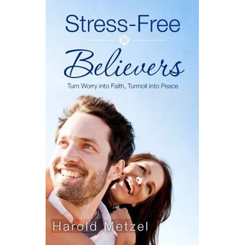 Stress-Free Believers: Turn Worry into Faith, Turmoil into Peace