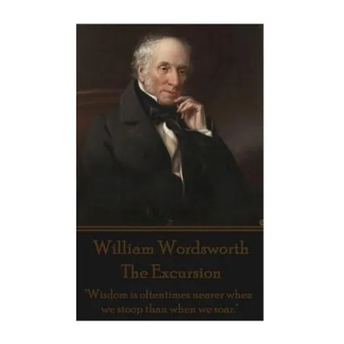 William Wordsworth - The Excursion: "Wisdom is oftentimes nearer when we stoop than when we soar."