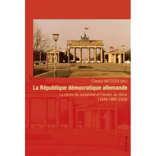La République démocratique allemande: La vitrine du socialisme et l'envers du miroir (1949-1989-2009)