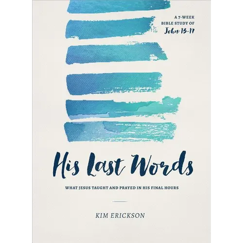 His Last Words: What Jesus Taught and Prayed in His Final Hours (John 13-17)