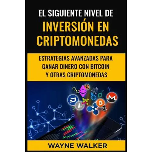 El Siguiente Nivel De Inversión En Criptomonedas: Estrategias Avanzadas Para Ganar Dinero Con Bitcoin y Otras Criptomonedas