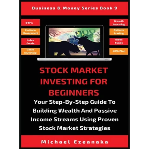 Stock Market Investing For Beginners: Your Step-By-Step Guide To Building Wealth And Passive Income Streams Using Proven Stock Market Strategies