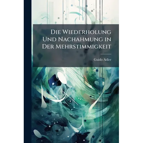 Die Wiederholung Und Nachahmung in Der Mehrstimmigkeit: Studie Zur Geschichte Der Harmonie