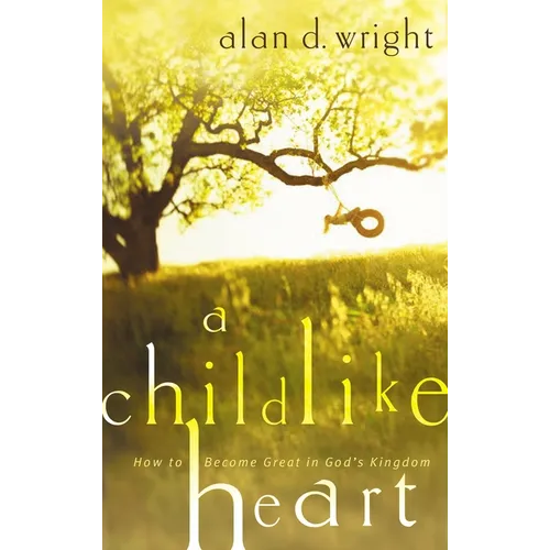 A Childlike Heart: How to Become Great in God's Kingdom