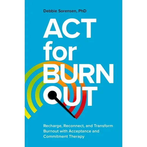 ACT for Burnout: Recharge, Reconnect, and Transform Burnout with Acceptance and Commitment Therapy