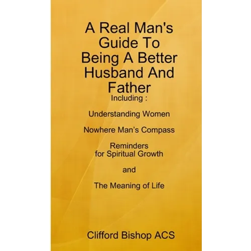 A Real Man's Guide To Being A Better Husband And Father