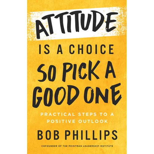 Attitude Is a Choice--So Pick a Good One: Practical Steps to a Positive Outlook