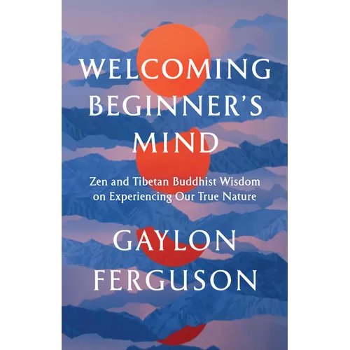 Welcoming Beginner's Mind: Zen and Tibetan Buddhist Wisdom on Experiencing Our True Nature