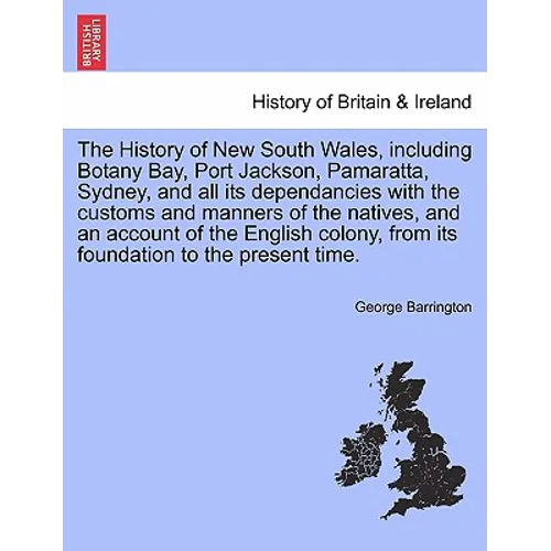 The History of New South Wales, including Botany Bay, Port Jackson, Pamaratta, Sydney, and all its dependancies with the customs and manners of the na