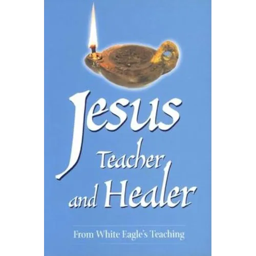 Jesus, Teacher and Healer: From White Eagle's Teaching