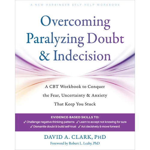 Overcoming Paralyzing Doubt and Indecision: A CBT Workbook to Conquer the Fear, Uncertainty, and Anxiety That Keep You Stuck