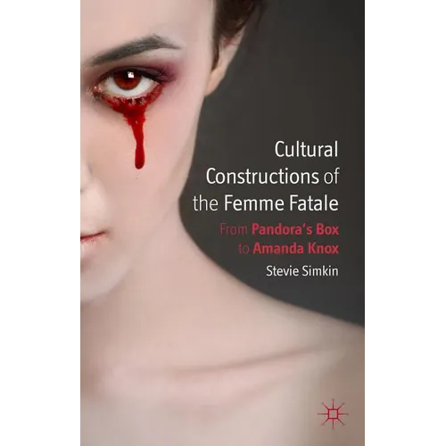Cultural Constructions of the Femme Fatale: From Pandora's Box to Amanda Knox - Hardcover