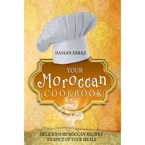 Your Moroccan Cookbook: Delicious Moroccan Recipes To Spice Up Your Meals