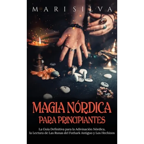 Magia nórdica para principiantes: La guía definitiva para la adivinación nórdica, la lectura de las runas del futhark antiguo y los hechizos