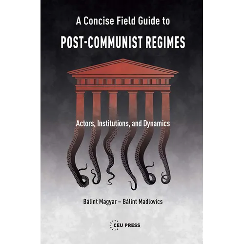 A Concise Field Guide to Post-Communist Regimes: Actors, Institutions, and Dynamics